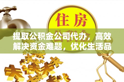 鼓楼提取公积金公司代办，高效解决资金难题，优化生活品质