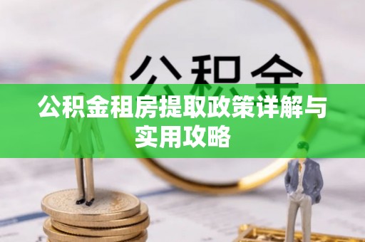 鼓楼公积金租房提取政策详解与实用攻略