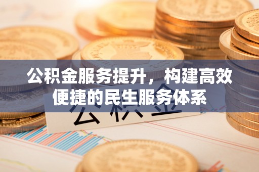 鼓楼公积金服务提升，构建高效便捷的民生服务体系