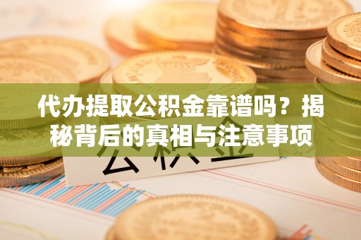 鼓楼代办提取公积金靠谱吗？揭秘背后的真相与注意事项