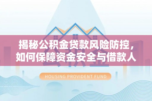 鼓楼揭秘公积金贷款风险防控，如何保障资金安全与借款人权益
