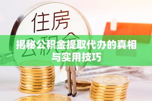 鼓楼揭秘公积金提取代办的真相与实用技巧