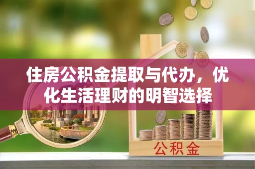 鼓楼住房公积金提取与代办，优化生活理财的明智选择