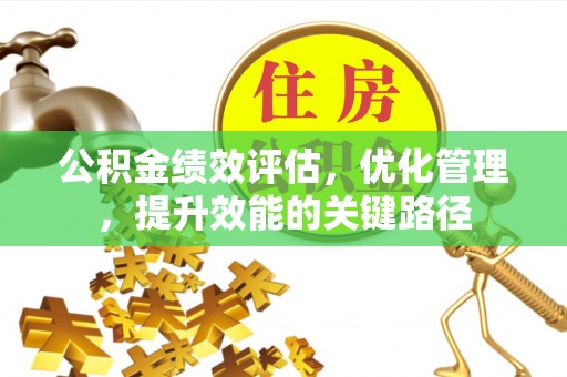 鼓楼公积金绩效评估，优化管理，提升效能的关键路径