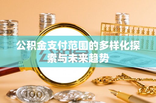 鼓楼公积金支付范围的多样化探索与未来趋势