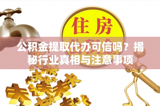 鼓楼公积金提取代办可信吗？揭秘行业真相与注意事项