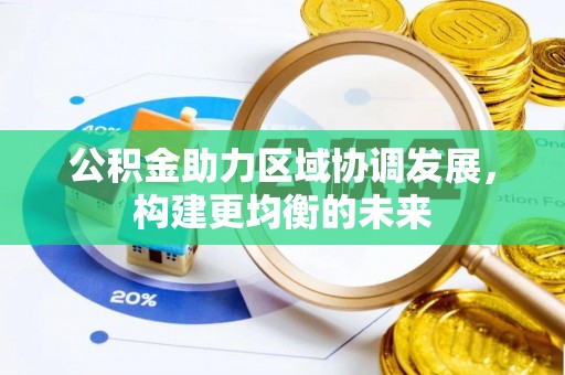 鼓楼公积金助力区域协调发展，构建更均衡的未来