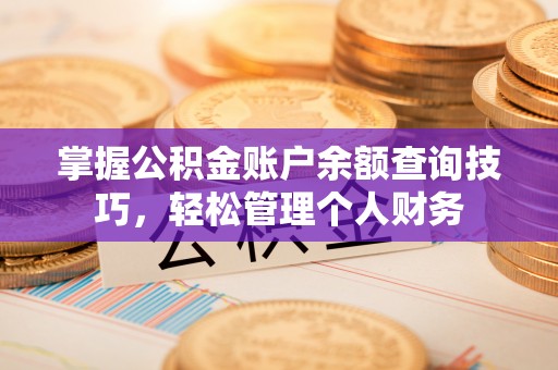 鼓楼掌握公积金账户余额查询技巧，轻松管理个人财务