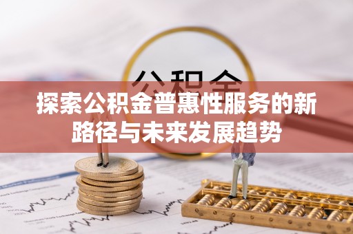 鼓楼探索公积金普惠性服务的新路径与未来发展趋势