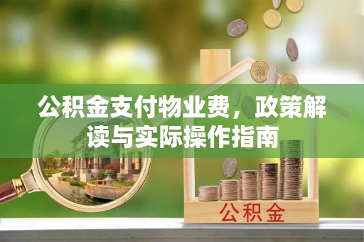 鼓楼公积金支付物业费，政策解读与实际操作指南