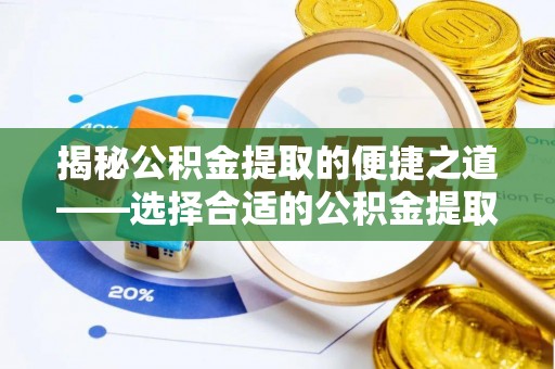 鼓楼揭秘公积金提取的便捷之道——选择合适的公积金提取代办单位