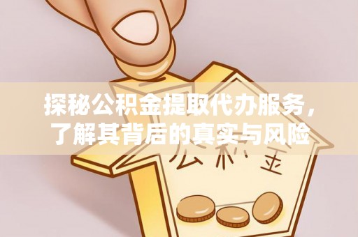 鼓楼探秘公积金提取代办服务，了解其背后的真实与风险