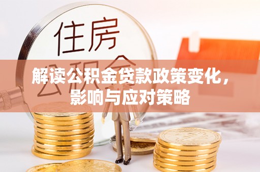 鼓楼解读公积金贷款政策变化，影响与应对策略