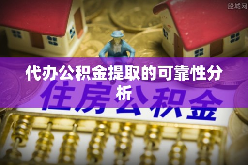 鼓楼代办公积金提取的可靠性分析