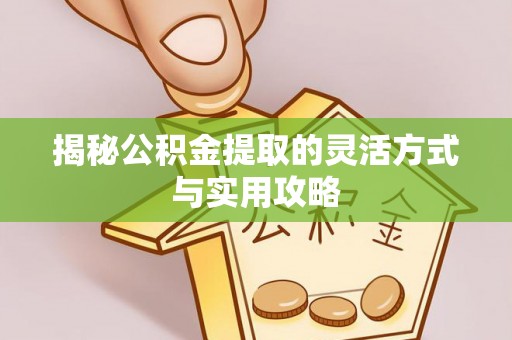 鼓楼揭秘公积金提取的灵活方式与实用攻略