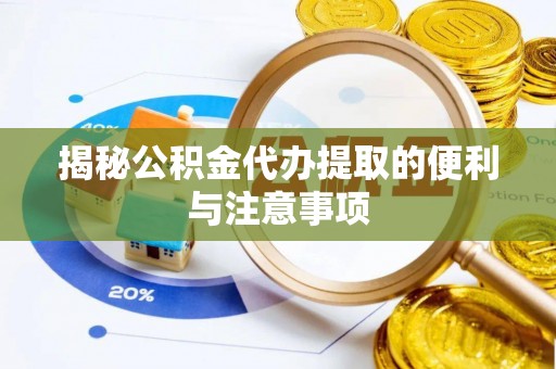 鼓楼揭秘公积金代办提取的便利与注意事项
