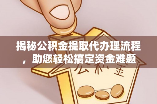 鼓楼揭秘公积金提取代办理流程，助您轻松搞定资金难题