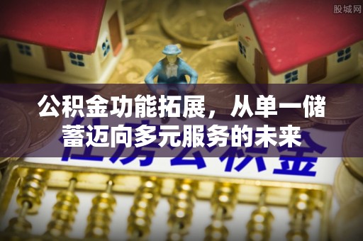 鼓楼公积金功能拓展，从单一储蓄迈向多元服务的未来