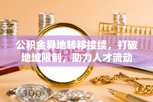 鼓楼公积金异地转移接续，打破地域限制，助力人才流动