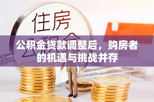 鼓楼公积金贷款调整后，购房者的机遇与挑战并存