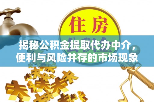 鼓楼揭秘公积金提取代办中介，便利与风险并存的市场现象