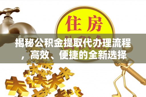 鼓楼揭秘公积金提取代办理流程，高效、便捷的全新选择