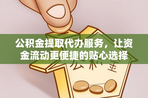 鼓楼公积金提取代办服务，让资金流动更便捷的贴心选择
