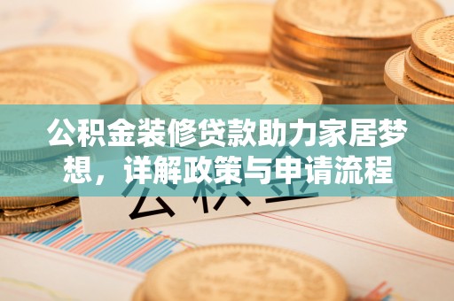 鼓楼公积金装修贷款助力家居梦想，详解政策与申请流程