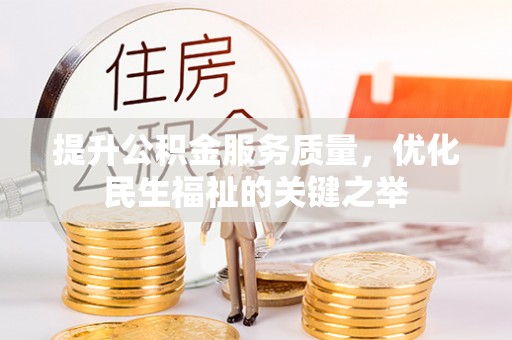 鼓楼提升公积金服务质量，优化民生福祉的关键之举
