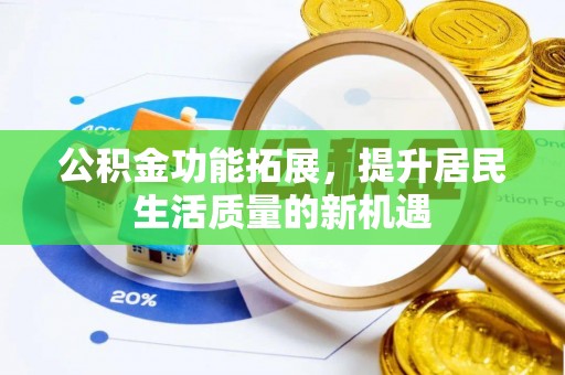 鼓楼公积金功能拓展，提升居民生活质量的新机遇