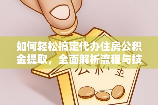 鼓楼如何轻松搞定代办住房公积金提取，全面解析流程与技巧