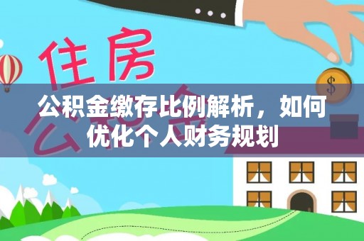 鼓楼公积金缴存比例解析，如何优化个人财务规划