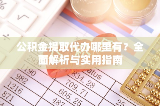 鼓楼公积金提取代办哪里有？全面解析与实用指南