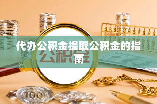 鼓楼代办公积金提取公积金的指南