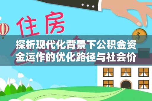 鼓楼探析现代化背景下公积金资金运作的优化路径与社会价值