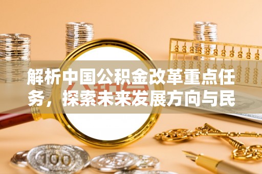 鼓楼解析中国公积金改革重点任务，探索未来发展方向与民生影响