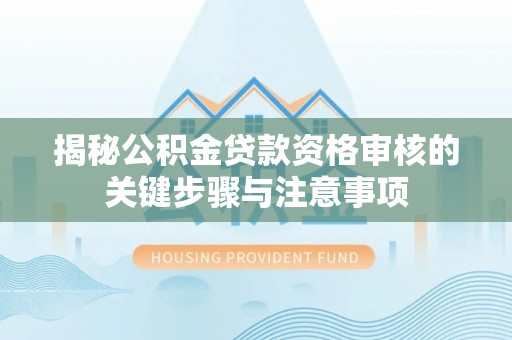 鼓楼揭秘公积金贷款资格审核的关键步骤与注意事项