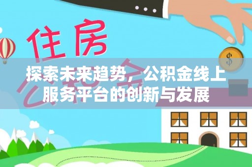 鼓楼探索未来趋势，公积金线上服务平台的创新与发展