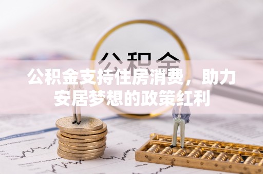 鼓楼公积金支持住房消费，助力安居梦想的政策红利