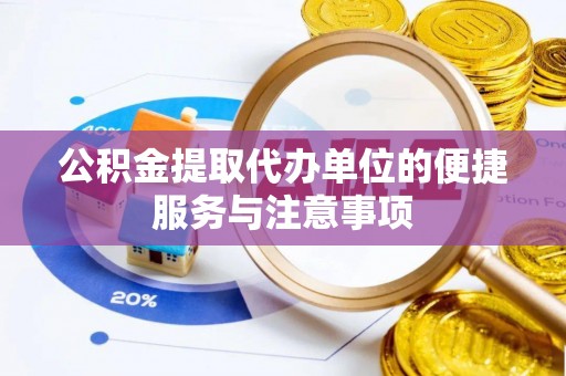 鼓楼公积金提取代办单位的便捷服务与注意事项