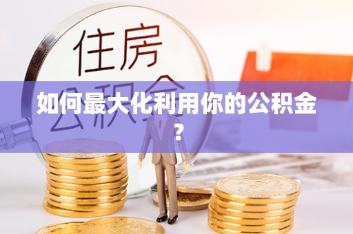鼓楼如何最大化利用你的公积金？