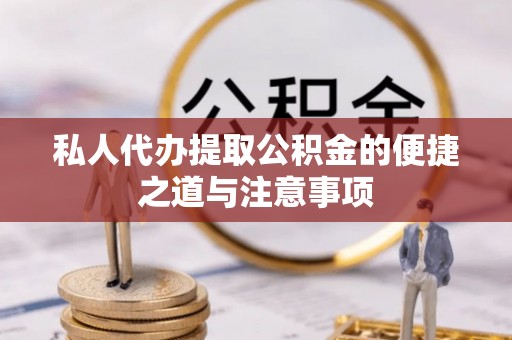 鼓楼私人代办提取公积金的便捷之道与注意事项