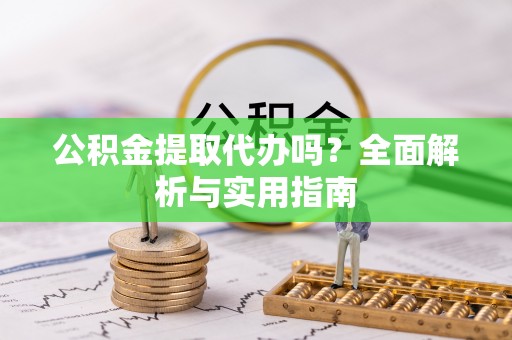 鼓楼公积金提取代办吗？全面解析与实用指南