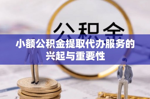 鼓楼小额公积金提取代办服务的兴起与重要性