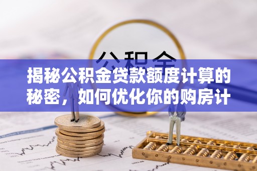 鼓楼揭秘公积金贷款额度计算的秘密，如何优化你的购房计划？