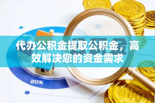 鼓楼代办公积金提取公积金，高效解决您的资金需求