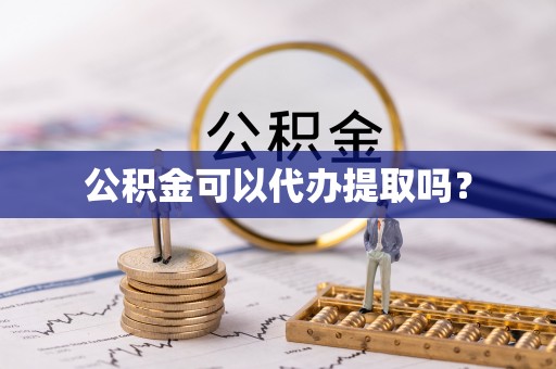 鼓楼公积金可以代办提取吗？