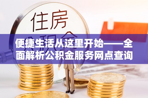 鼓楼便捷生活从这里开始——全面解析公积金服务网点查询技巧