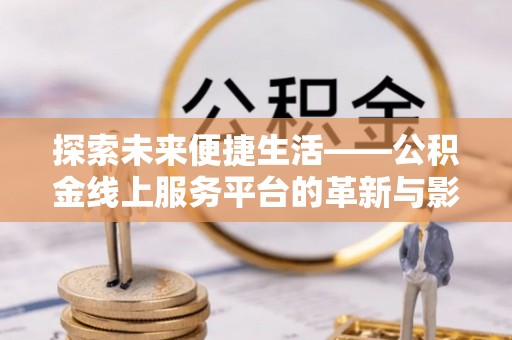 鼓楼探索未来便捷生活——公积金线上服务平台的革新与影响