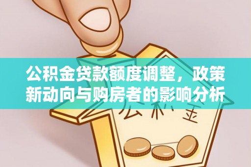 鼓楼公积金贷款额度调整，政策新动向与购房者的影响分析